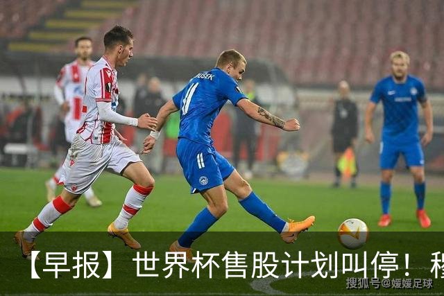 【早报】世界杯售股计划叫停！穆德里克禁赛已解除！